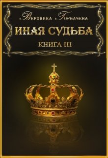 Иная судьба Книга 3 — Вероника Горбачева