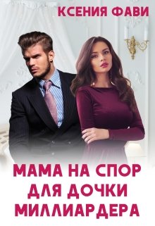 Мама на спор для дочки миллиардера — Ксения Фави