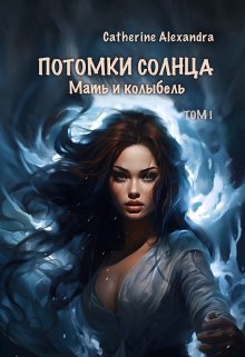 Потомки Солнца. Том 1. Мать и Колыбель — Catherine Alexandra