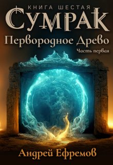 Сумрак-6. Первородное древо. Часть Первая — Андрей Ефремов