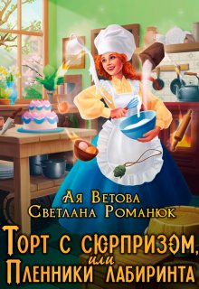 Торт с сюрпризом, или Пленники лабиринта — Ая Ветова