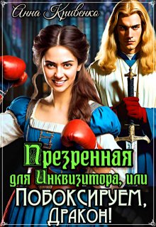 Презренная для Инквизитора, или Побоксируем, Дракон! — Анна Кривенко